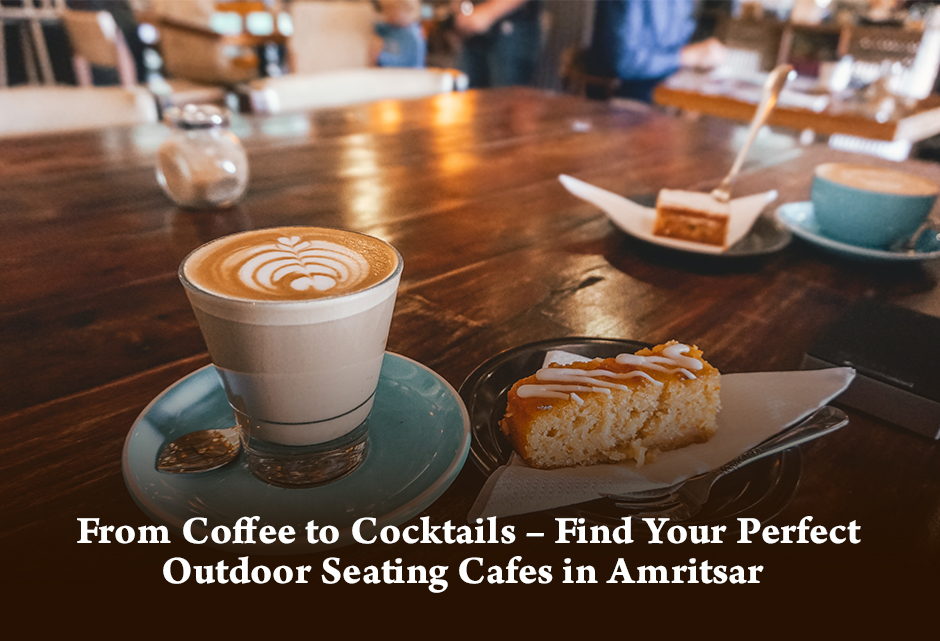 Explore Through the Top 5 Outdoor Seating Cafes in Amritsar